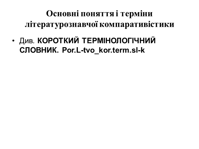 Основні поняття і терміни літературознавчої компаративістики Див. КОРОТКИЙ ТЕРМІНОЛОГІЧНИЙ СЛОВНИК. Por.L-tvo_kor.term.sl-k